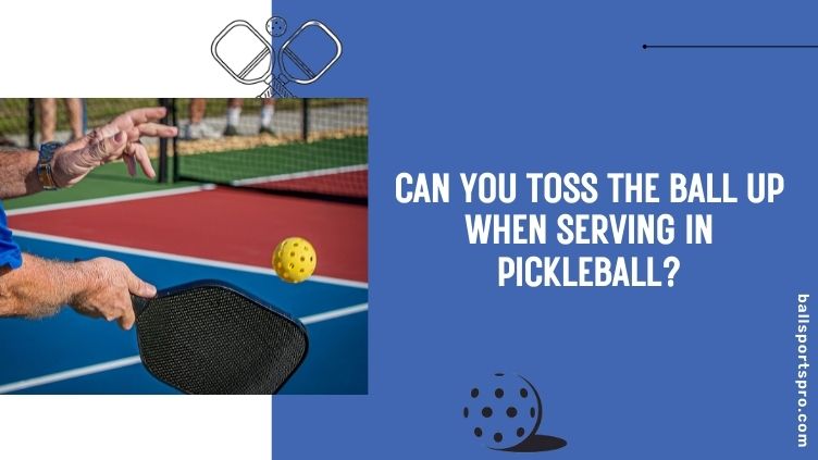 can you toss the ball up when serving in pickleball