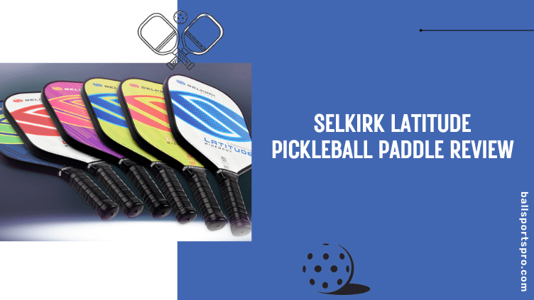 Selkirk Latitude Pickleball Paddle Review